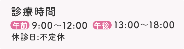 診療時間 午前9:00〜12:00 午後13:00〜18:00  休診日:不定休